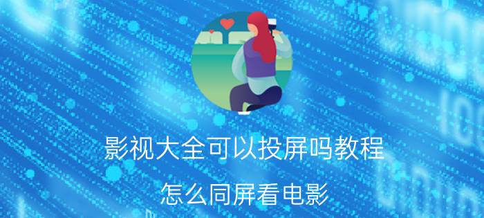 影视大全可以投屏吗教程 怎么同屏看电影？